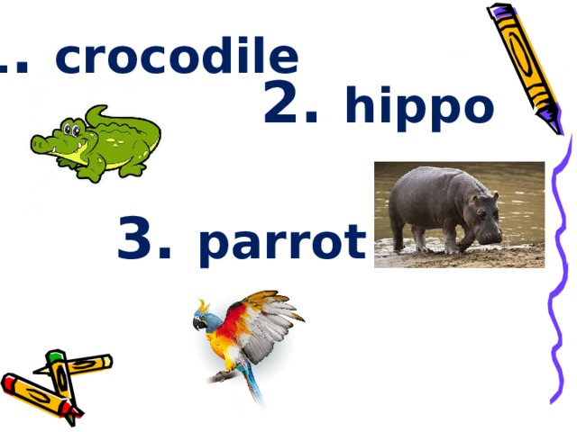 1. crocodile 2. hippo 3. parrot 