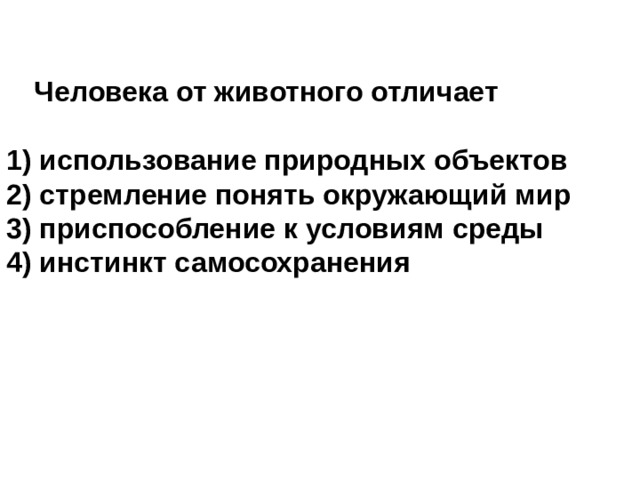    Человека от животного отличает 1) использование природных объектов 2) стремление понять окружающий мир 3) приспособление к условиям среды 4) инстинкт самосохранения  