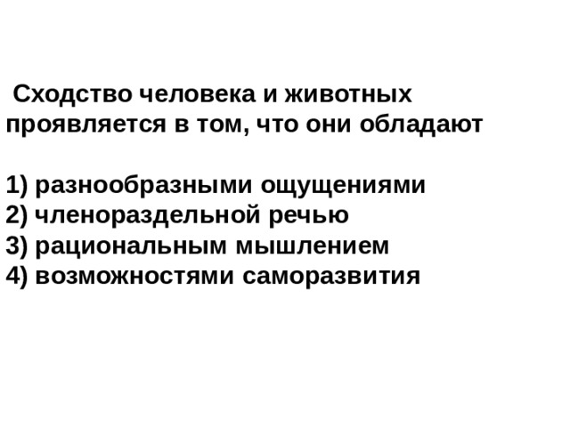   Сходство человека и животных проявляется в том, что они обладают  1) разнообразными ощущениями 2) членораздельной речью 3) рациональным мышлением 4) возможностями саморазвития 