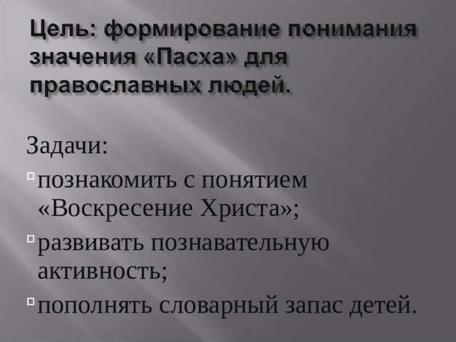 Задачи: Задачи: Задачи: познакомить с понятием «Воскресение Христа»; развивать познавательную активность; пополнять словарный запас детей. познакомить с понятием «Воскресение Христа»; развивать познавательную активность; пополнять словарный запас детей. познакомить с понятием «Воскресение Христа»; развивать познавательную активность; пополнять словарный запас детей. 