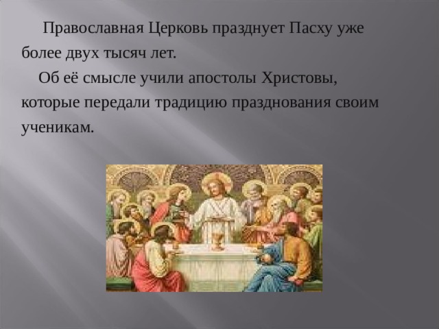  Православная Церковь празднует Пасху уже более двух тысяч лет.  Об её смысле учили апостолы Христовы, которые передали традицию празднования своим ученикам.  