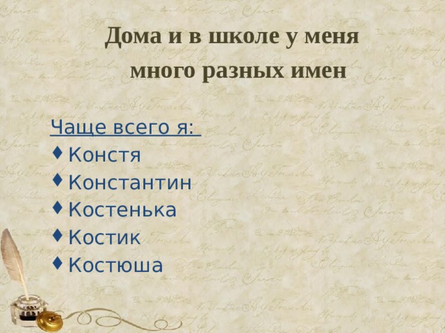 Дома и в школе у меня много разных имен  Чаще всего я: Констя Константин Костенька Костик Костюша 