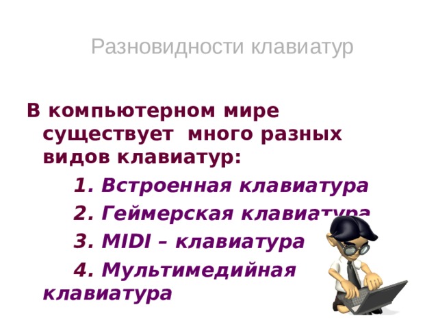 Разновидности клавиатур В компьютерном мире существует много разных видов клавиатур:  1 . Встроенная клавиатура  2. Геймерская клавиатура  3. MIDI – клавиатура  4. Мультимедийная клавиатура   