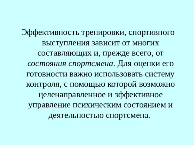  Эффективность тренировки, спортивного выступления зависит от многих составляющих и, прежде всего, от состояния спортсмена . Для оценки его готовности важно использовать систему контроля, с помощью которой возможно целенаправленное и эффективное управление психическим состоянием и деятельностью спортсмена. 