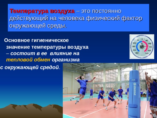 Температура воздуха – это постоянно действующий на человека физический фактор окружающей среды.  Основное гигиеническое значение температуры воздуха – состоит в ее влияние на тепловой обмен организма с окружающей средой .  