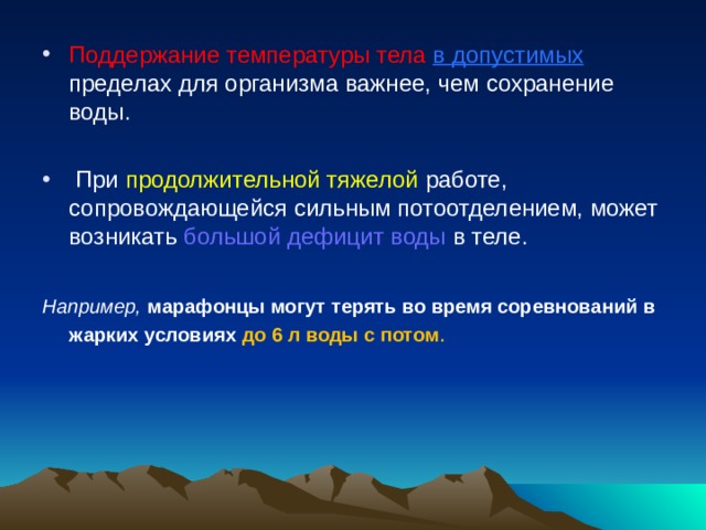 Поддержание температуры тела  в допустимых пределах для организма важнее, чем сохранение воды.   При продолжительной тяжелой работе, сопровождающейся сильным потоотделением, может возникать большой дефицит воды в теле.  Например,  марафонцы могут терять во время соревнований в жарких условиях до 6 л воды с потом . 