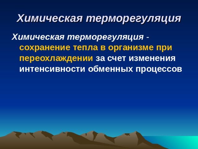 Химическая терморегуляция Химическая терморегуляция -  сохранение тепла в организме при переохлаждении за счет изменения интенсивности обменных процессов  