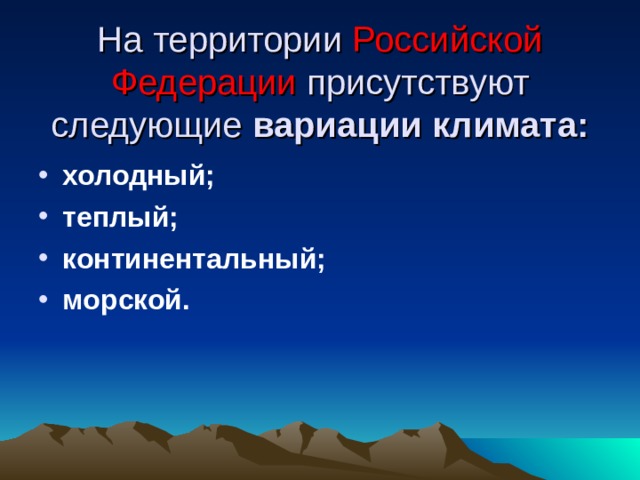 На территории Российской Федерации присутствуют следующие вариации климата:  холодный; теплый; континентальный; морской.  