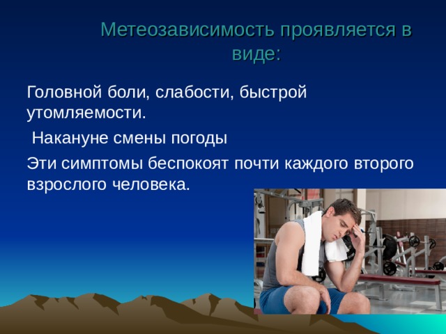  Метеозависимость проявляется в виде: Головной боли, слабости, быстрой утомляемости.  Накануне смены погоды Эти симптомы беспокоят почти каждого второго взрослого человека. 