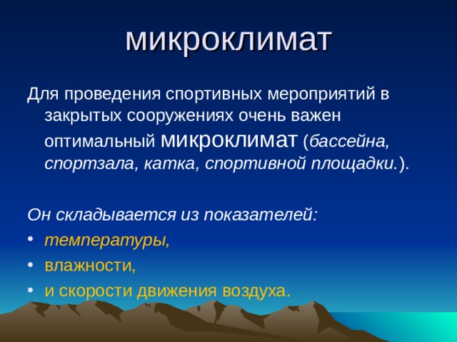 микроклимат Для проведения спортивных мероприятий в закрытых сооружениях очень важен оптимальный микроклимат ( бассейна, спортзала, катка, спортивной площадки. ). Он складывается из показателей: температуры,  влажности, и скорости движения воздуха.  
