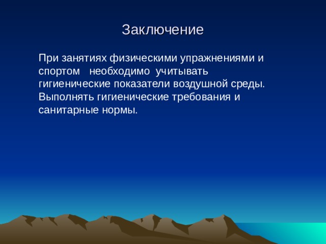 Заключение При занятиях физическими упражнениями и спортом необходимо учитывать гигиенические показатели воздушной среды. Выполнять гигиенические требования и санитарные нормы. 