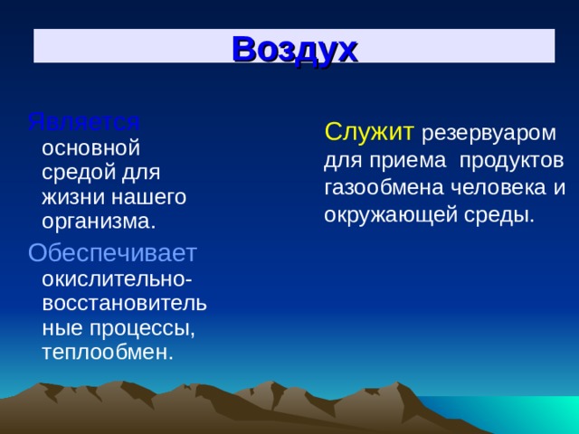 Воздух  Является основной средой для жизни нашего организма.  Обеспечивает  окислительно-восстановительные процессы, теплообмен. Служит резервуаром для приема продуктов газообмена человека и окружающей среды. 