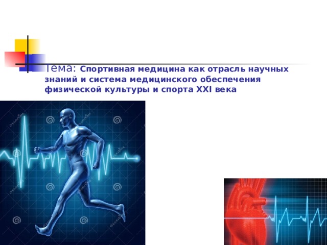  Тема: Спортивная медицина как отрасль научных знаний и система медицинского обеспечения физической культуры и спорта XXI века  