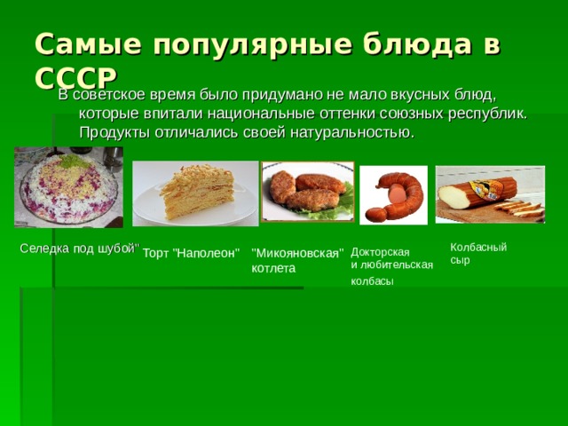 Самые популярные блюда в СССР В советское время было придумано не мало вкусных блюд, которые впитали национальные оттенки союзных республик. Продукты отличались своей натуральностью. Колбасный сыр    Селедка под шубой