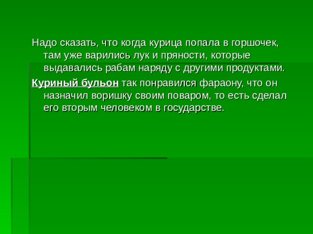 Надо сказать, что когда курица попала в горшочек, там уже варились лук и пряности, которые выдавались рабам наряду с другими продуктами. Куриный бульон так понравился фараону, что он назначил воришку своим поваром, то есть сделал его вторым человеком в государстве.  
