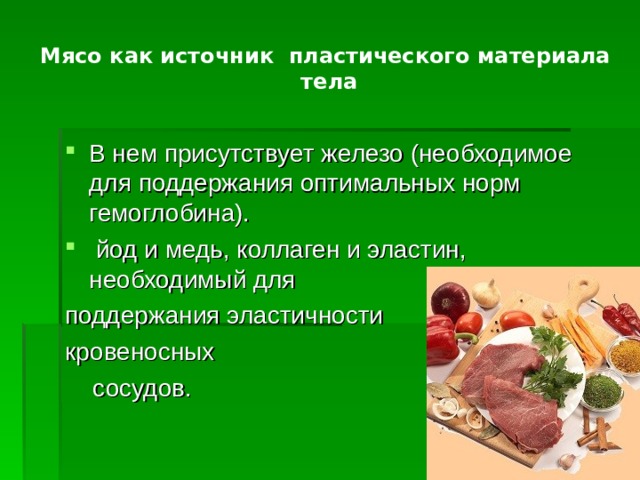 Мясо как источник пластического материала  тела В нем присутствует железо (необходимое для поддержания оптимальных норм гемоглобина).  йод и медь, коллаген и эластин, необходимый для поддержания эластичности кровеносных  сосудов.  