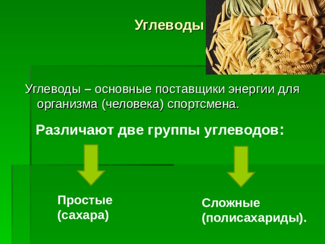 Углеводы Углеводы – основные поставщики энергии для организма (человека) спортсмена. Различают две группы углеводов : Простые (сахара) Сложные (полисахариды).  