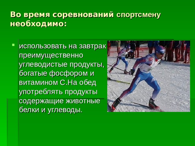 Во время соревнований спортсмену необходимо:  использовать на завтрак преимущественно углеводистые продукты, богатые фосфором и витамином С.На обед употреблять продукты содержащие животные белки и углеводы.  