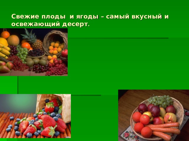 Свежие плоды  и ягоды – самый вкусный и освежающий десерт .  