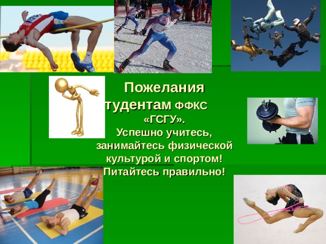 Пожелания студентам ФФКС «ГСГУ». Успешно учитесь, занимайтесь физической культурой и спортом!  Питайтесь правильно!  