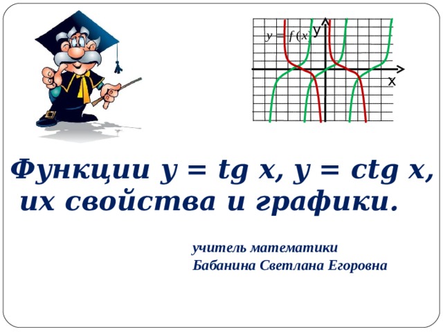 у х Функции y = tg x, y = ctg x ,  их свойства и графики. учитель математики Бабанина Светлана Егоровна 