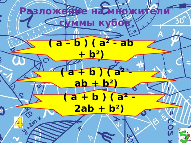 Разложение на множители суммы кубов ( a – b ) ( a² - ab + b²) ( a + b ) ( a² - ab + b²) ( a + b ) ( a² - 2ab + b²) 