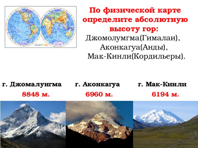 По физической карте определите абсолютную высоту гор: Джомолумгма(Гималаи), Аконкагуа(Анды),  Мак-Кинли(Кордильеры). г. Джомалунгма г. Аконкагуа г. Мак-Кинли 8848 м. 6960 м. 6194 м. 