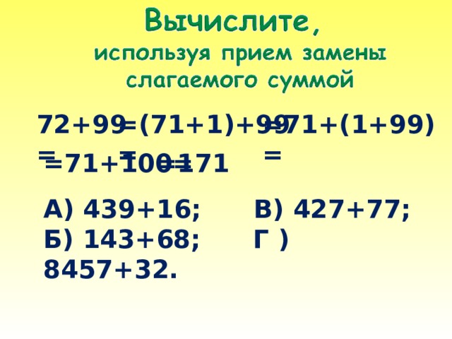 72+99= =(71+1)+99= =71+(1+99)= =71+100= =171 А) 439+16; В) 427+77; Б) 143+68; Г ) 8457+32. 