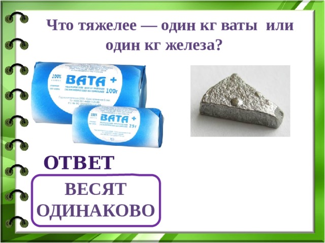 Что тяжелее — один кг ваты или один кг железа? ответ Весят одинаково 