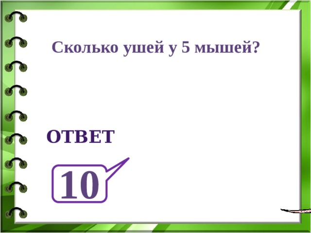 Сколько ушей у 5 мышей? ответ 10 