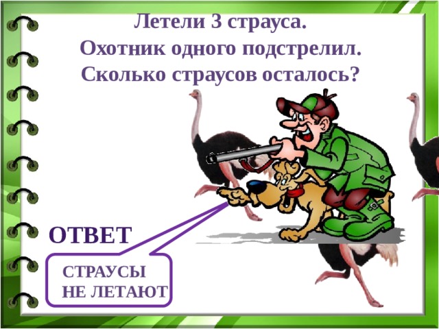 Летели 3 страуса. Охотник одного подстрелил. Сколько страусов осталось? ответ Страусы не летают 