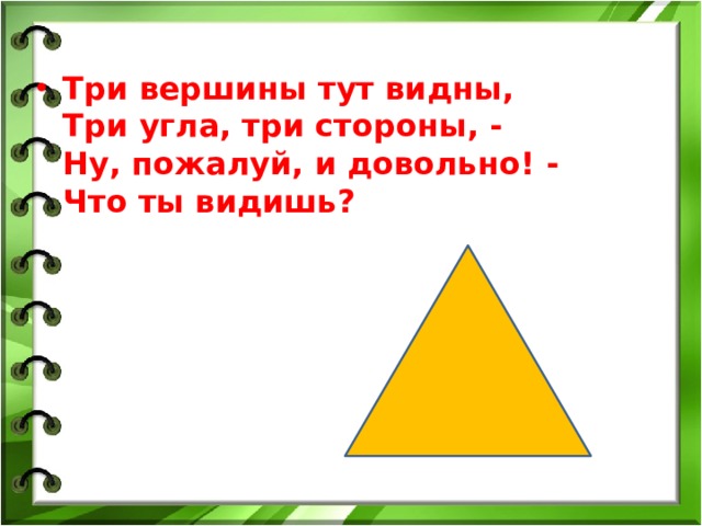 Три вершины тут видны,  Три угла, три стороны, -  Ну, пожалуй, и довольно! -  Что ты видишь? 