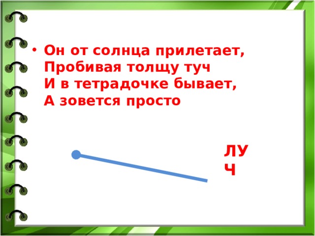 Он от солнца прилетает,  Пробивая толщу туч  И в тетрадочке бывает,  А зовется просто ЛУЧ 