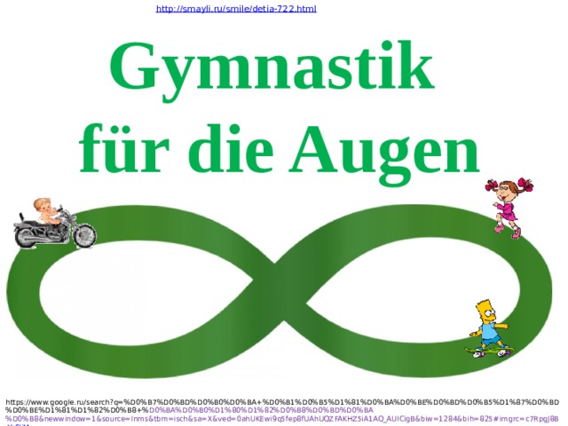 http :// smayli . ru / smile / detia -722. html Gymnastik für die Augen https://www.google.ru/search?q=%D0%B7%D0%BD%D0%B0%D0%BA+%D0%B1%D0%B5%D1%81%D0%BA%D0%BE%D0%BD%D0%B5%D1%87%D0%BD%D0%BE%D1%81%D1%82%D0%B8+% D0%BA%D0%B0%D1%80%D1%82%D0%B8%D0%BD%D0%BA%D0%B8&newwindow=1&source=lnms&tbm=isch&sa=X&ved=0ahUKEwi9q5fep8fUAhUQZFAKHZ5iA1AQ_AUICigB&biw=1284&bih=825#imgrc=c7RpgJ8B4 b9liM : 