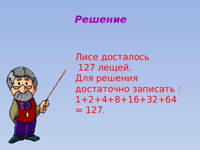Решение Лисе досталось  127 лещей. Для решения достаточно записать : 1+2+4+8+16+32+64= 127 .