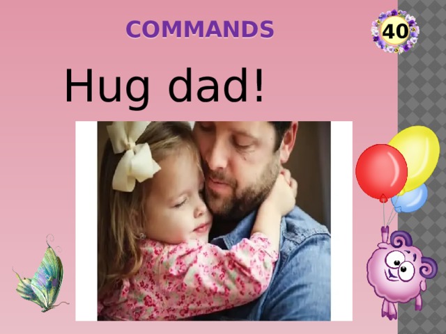 commands 40 Hug dad!   