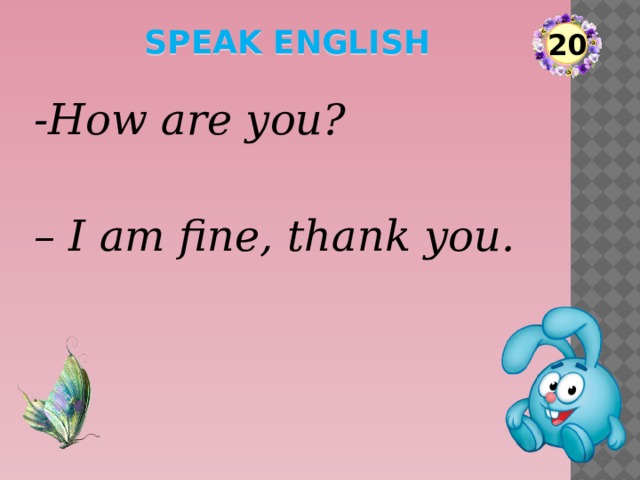 speak English 20 -How are you? – I am fine, thank you.  
