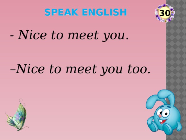 speak English 30 - Nice to meet you. – Nice to meet you too.  