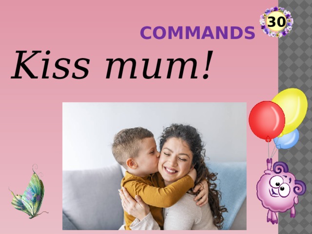 30 commands Kiss mum!  