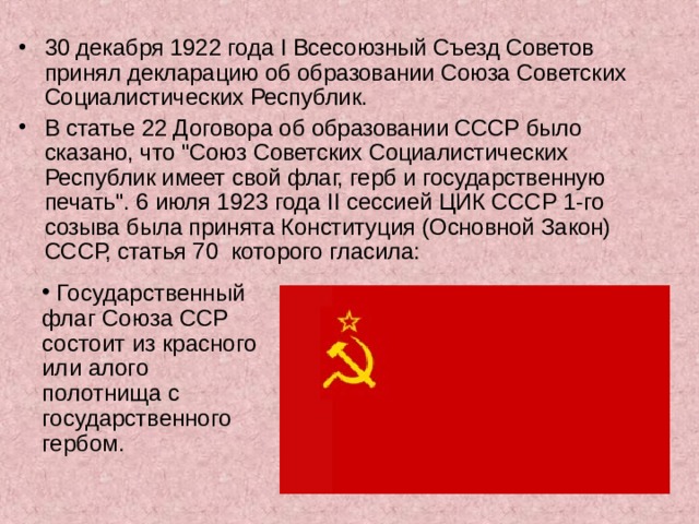 30 декабря 1922 года I Всесоюзный Съезд Советов принял декларацию об образовании Союза Советских Социалистических Республик.   В статье 22 Договора об образовании СССР было сказано, что 