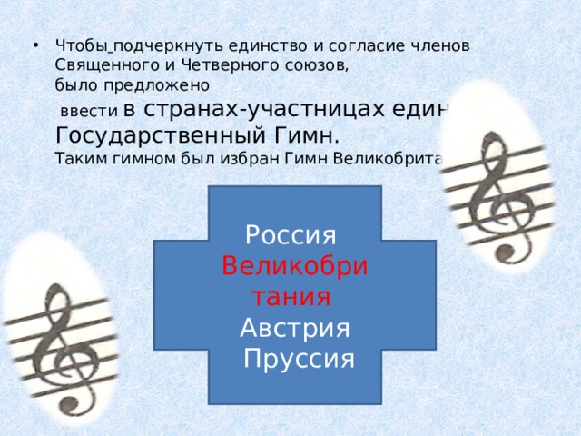Чтобы  подчеркнуть единство и согласие членов Священного и Четверного союзов,  было предложено  ввести в странах-участницах единый Государственный Гимн.   Таким гимном был избран Гимн Великобритании.  Россия Великобритания Австрия  Пруссия 