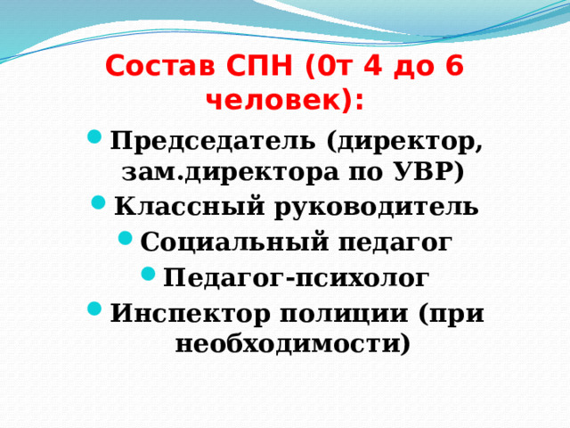 Состав СПН (0т 4 до 6 человек): Председатель (директор, зам.директора по УВР) Классный руководитель Социальный педагог Педагог-психолог Инспектор полиции (при необходимости) 