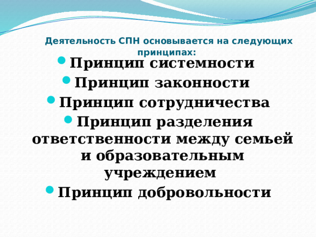  Деятельность СПН основывается на следующих принципах:   Принцип системности Принцип законности Принцип сотрудничества Принцип разделения ответственности между семьей и образовательным учреждением Принцип добровольности 