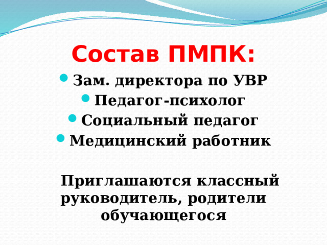 Состав ПМПК: Зам. директора по УВР Педагог-психолог Социальный педагог Медицинский работник   Приглашаются классный руководитель, родители обучающегося 