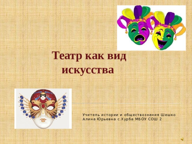 Театр как вид искусства    Учитель истории и обществознания Шешко Алина Юрьевна с.Хурба МБОУ СОШ 2  