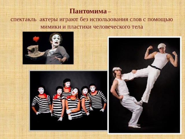 Пантомима  – спектакль актеры играют без использования слов с помощью мимики и пластики человеческого тела  