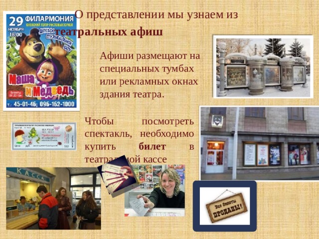 О представлении мы узнаем из  театральных афиш  Афиши размещают на специальных тумбах или рекламных окнах здания театра. Чтобы посмотреть спектакль, необходимо купить билет в театральной кассе 