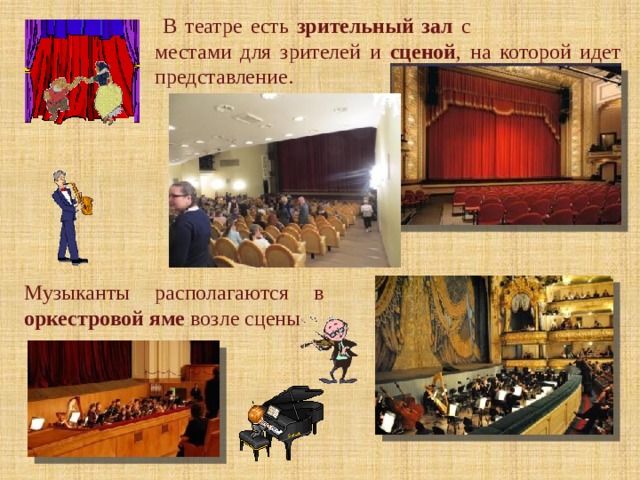  В театре есть зрительный зал с местами для зрителей и сценой , на которой идет представление. Музыканты располагаются в оркестровой яме возле сцены 