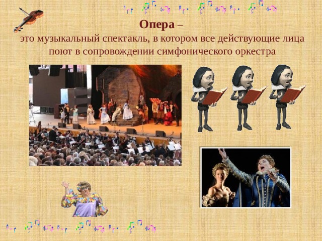 Опера  – это музыкальный спектакль, в котором все действующие лица поют в сопровождении симфонического оркестра 