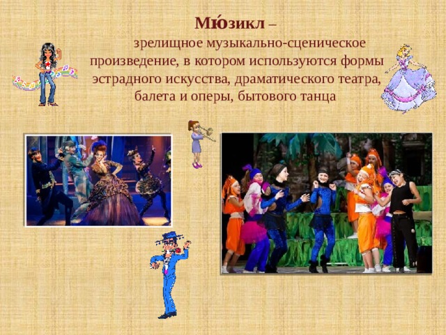Мю́зикл –  зрелищное музыкально-сценическое произведение, в котором используются формы эстрадного искусства, драматического театра, балета и оперы, бытового танца 